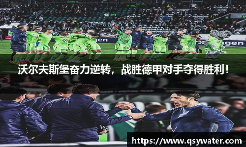 沃尔夫斯堡奋力逆转，战胜德甲对手夺得胜利！
