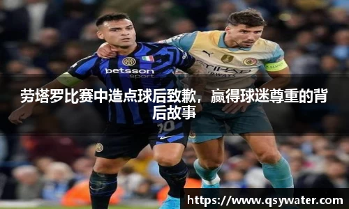 劳塔罗比赛中造点球后致歉，赢得球迷尊重的背后故事