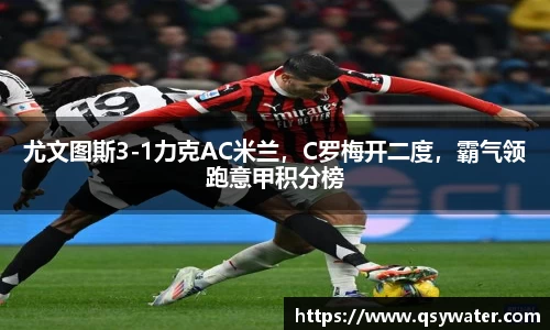 尤文图斯3-1力克AC米兰，C罗梅开二度，霸气领跑意甲积分榜
