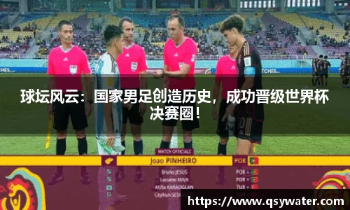 球坛风云：国家男足创造历史，成功晋级世界杯决赛圈！