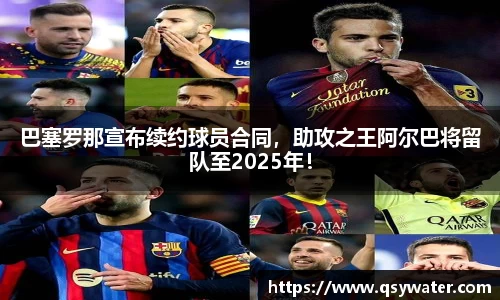 巴塞罗那宣布续约球员合同，助攻之王阿尔巴将留队至2025年！