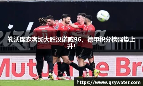 勒沃库森客场大胜汉诺威96，德甲积分榜强势上升！