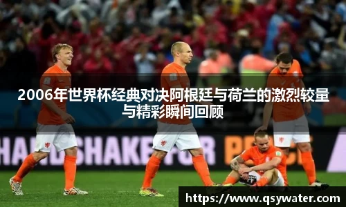 2006年世界杯经典对决阿根廷与荷兰的激烈较量与精彩瞬间回顾