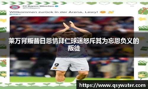 莱万背叛昔日恩情拜仁球迷怒斥其为忘恩负义的叛徒