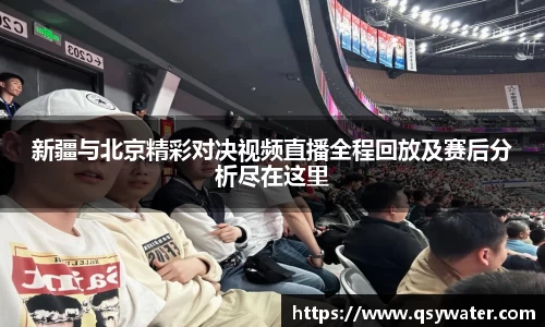 新疆与北京精彩对决视频直播全程回放及赛后分析尽在这里