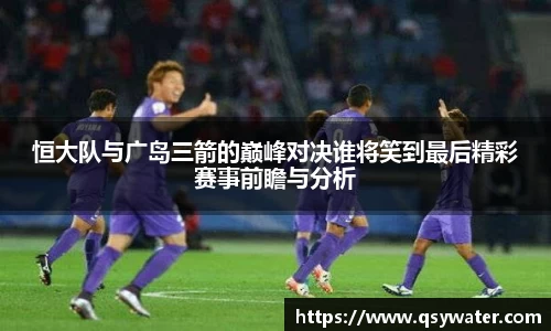 恒大队与广岛三箭的巅峰对决谁将笑到最后精彩赛事前瞻与分析