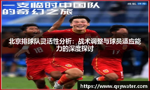 北京排球队灵活性分析：战术调整与球员适应能力的深度探讨