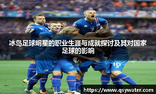 冰岛足球明星的职业生涯与成就探讨及其对国家足球的影响
