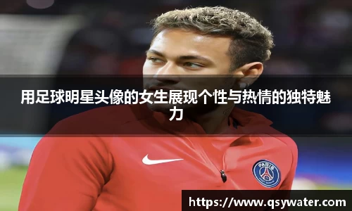 用足球明星头像的女生展现个性与热情的独特魅力